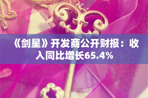  《剑星》开发商公开财报：收入同比增长65.4%