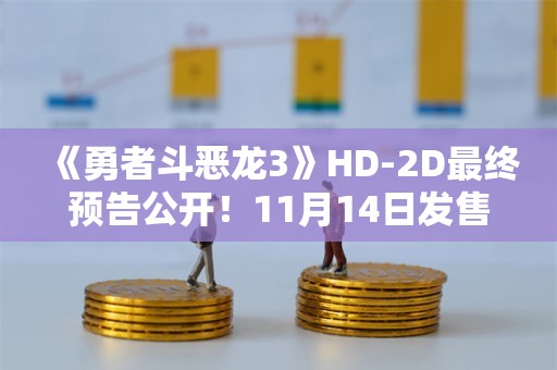  《勇者斗恶龙3》HD-2D最终预告公开！11月14日发售