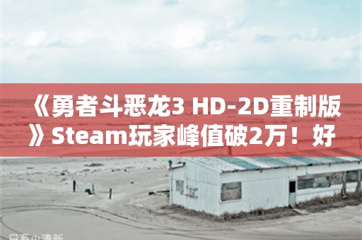  《勇者斗恶龙3 HD-2D重制版》Steam玩家峰值破2万！好评率颇高