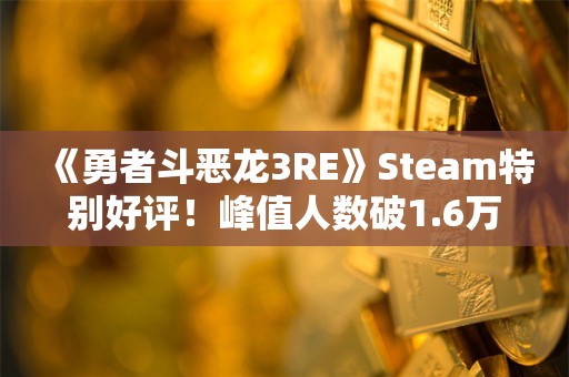  《勇者斗恶龙3RE》Steam特别好评！峰值人数破1.6万