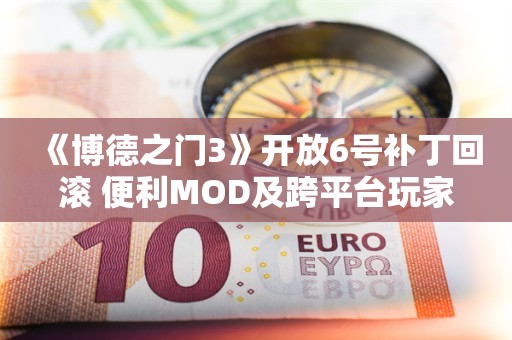  《博德之门3》开放6号补丁回滚 便利MOD及跨平台玩家