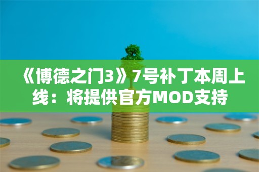  《博德之门3》7号补丁本周上线：将提供官方MOD支持