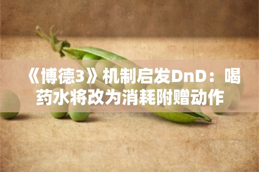  《博德3》机制启发DnD：喝药水将改为消耗附赠动作