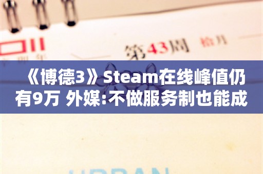  《博德3》Steam在线峰值仍有9万 外媒:不做服务制也能成功