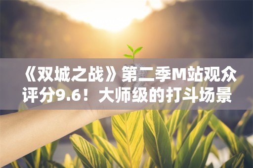  《双城之战》第二季M站观众评分9.6！大师级的打斗场景