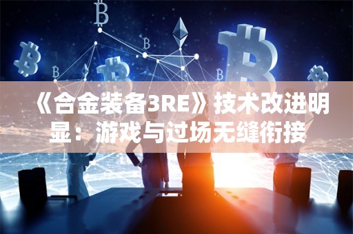  《合金装备3RE》技术改进明显：游戏与过场无缝衔接