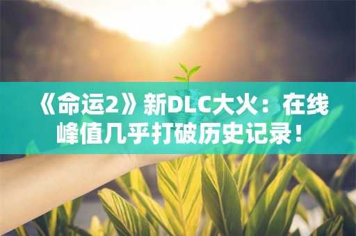  《命运2》新DLC大火：在线峰值几乎打破历史记录！