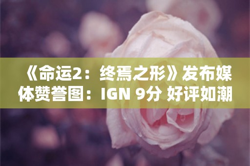  《命运2：终焉之形》发布媒体赞誉图：IGN 9分 好评如潮！