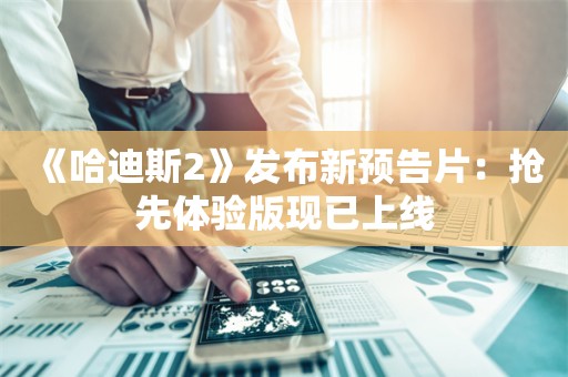  《哈迪斯2》发布新预告片：抢先体验版现已上线