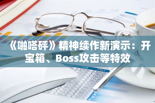  《啪嗒砰》精神续作新演示：开宝箱、Boss攻击等特效