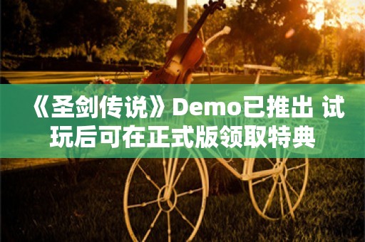  《圣剑传说》Demo已推出 试玩后可在正式版领取特典