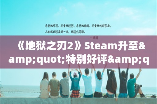  《地狱之刃2》Steam升至"特别好评"：画面 音效一流