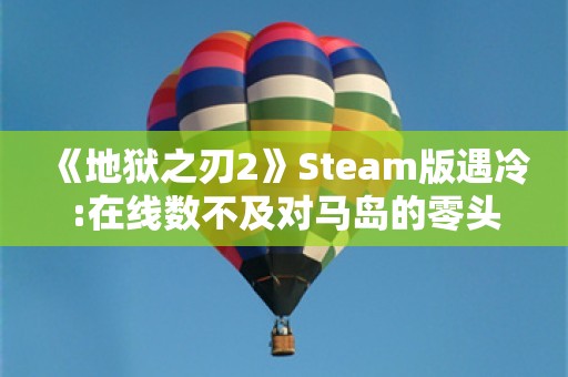  《地狱之刃2》Steam版遇冷:在线数不及对马岛的零头