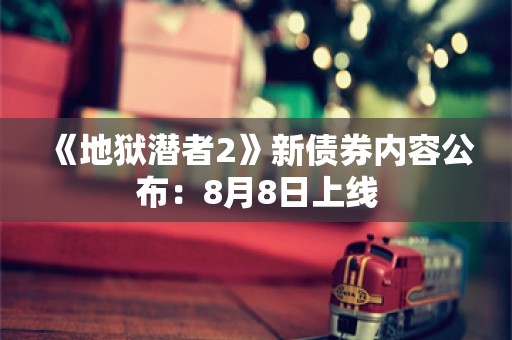  《地狱潜者2》新债券内容公布：8月8日上线