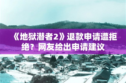  《地狱潜者2》退款申请遭拒绝？网友给出申请建议