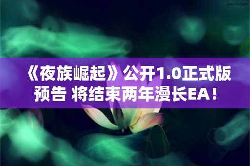  《夜族崛起》公开1.0正式版预告 将结束两年漫长EA！