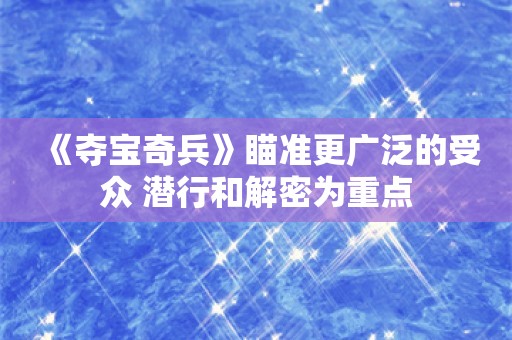  《夺宝奇兵》瞄准更广泛的受众 潜行和解密为重点