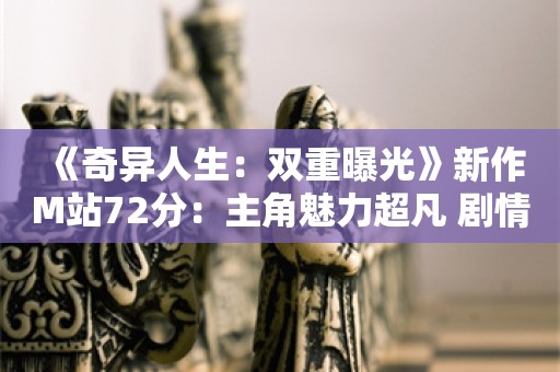  《奇异人生：双重曝光》新作M站72分：主角魅力超凡 剧情有争议