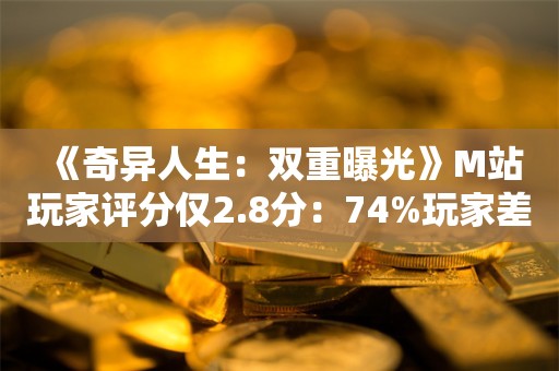  《奇异人生：双重曝光》M站玩家评分仅2.8分：74%玩家差评