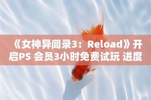  《女神异闻录3：Reload》开启PS+会员3小时免费试玩 进度/奖杯可继承