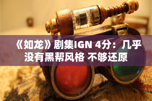  《如龙》剧集IGN 4分：几乎没有黑帮风格 不够还原