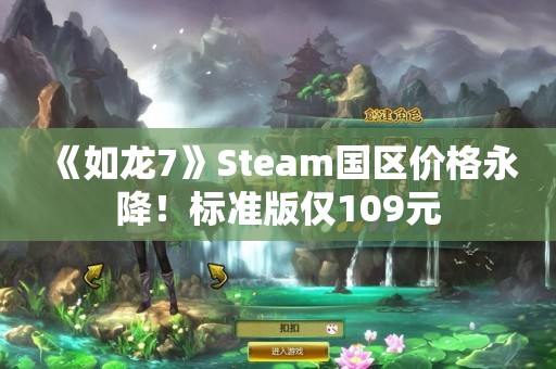  《如龙7》Steam国区价格永降！标准版仅109元