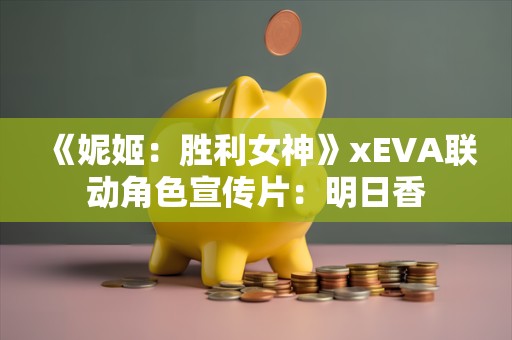  《妮姬：胜利女神》xEVA联动角色宣传片：明日香