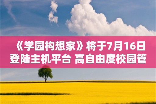  《学园构想家》将于7月16日登陆主机平台 高自由度校园管理模拟游戏