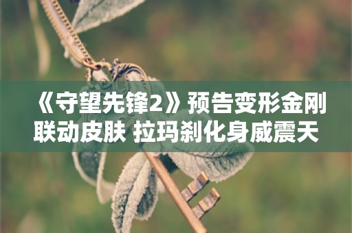  《守望先锋2》预告变形金刚联动皮肤 拉玛刹化身威震天