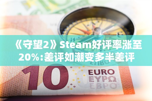  《守望2》Steam好评率涨至20%:差评如潮变多半差评