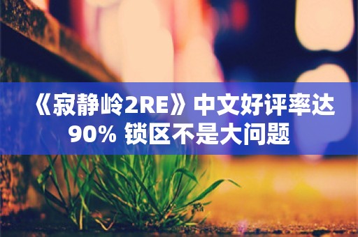  《寂静岭2RE》中文好评率达90% 锁区不是大问题