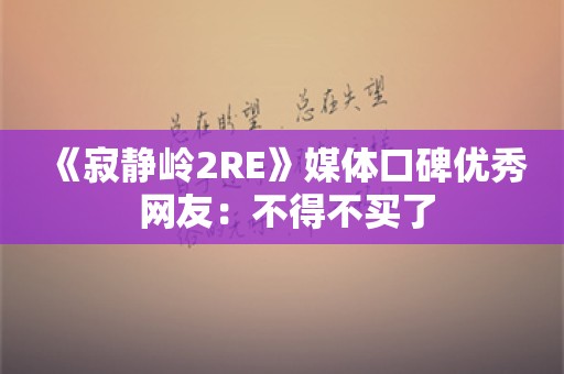  《寂静岭2RE》媒体口碑优秀 网友：不得不买了