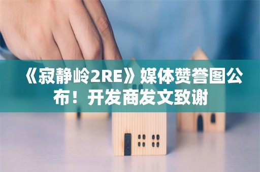  《寂静岭2RE》媒体赞誉图公布！开发商发文致谢