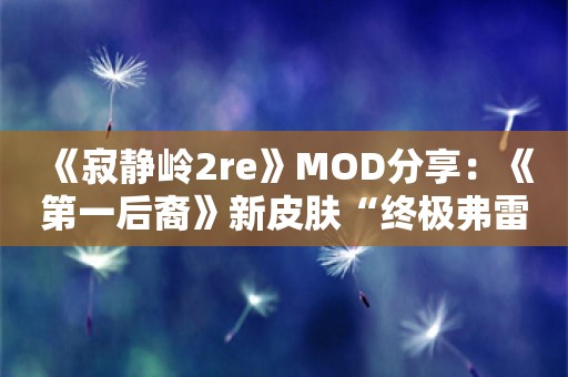  《寂静岭2re》MOD分享：《第一后裔》新皮肤“终极弗雷娜”