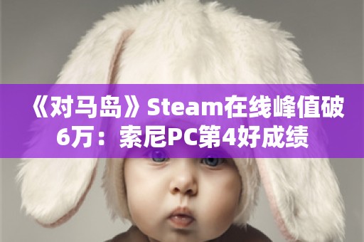  《对马岛》Steam在线峰值破6万：索尼PC第4好成绩