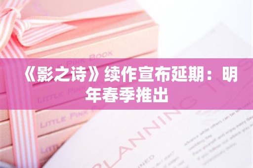  《影之诗》续作宣布延期：明年春季推出