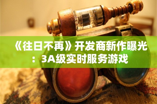  《往日不再》开发商新作曝光：3A级实时服务游戏