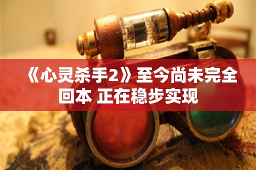  《心灵杀手2》至今尚未完全回本 正在稳步实现