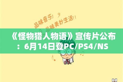  《怪物猎人物语》宣传片公布：6月14日登PC/PS4/NS