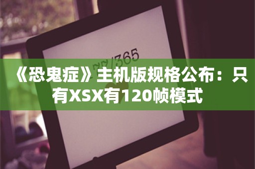  《恐鬼症》主机版规格公布：只有XSX有120帧模式