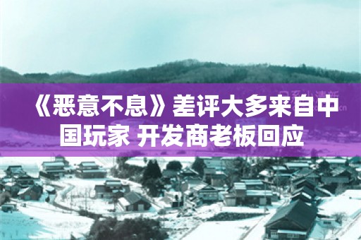  《恶意不息》差评大多来自中国玩家 开发商老板回应