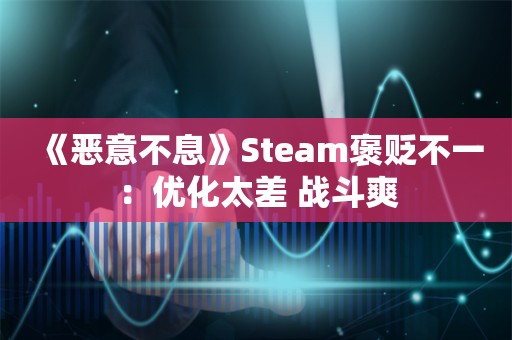  《恶意不息》Steam褒贬不一：优化太差 战斗爽