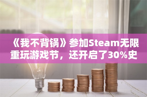  《我不背锅》参加Steam无限重玩游戏节，还开启了30%史低折扣！