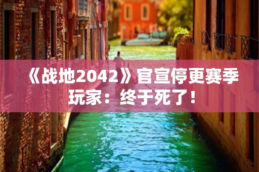  《战地2042》官宣停更赛季 玩家：终于死了！