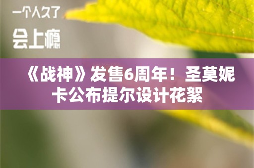  《战神》发售6周年！圣莫妮卡公布提尔设计花絮