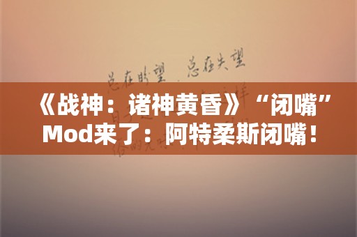  《战神：诸神黄昏》“闭嘴”Mod来了：阿特柔斯闭嘴！