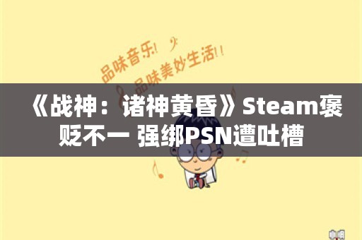  《战神：诸神黄昏》Steam褒贬不一 强绑PSN遭吐槽