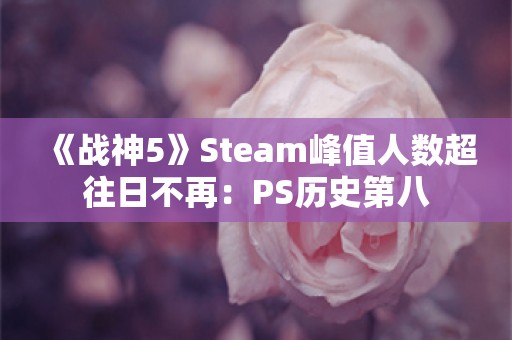  《战神5》Steam峰值人数超往日不再：PS历史第八