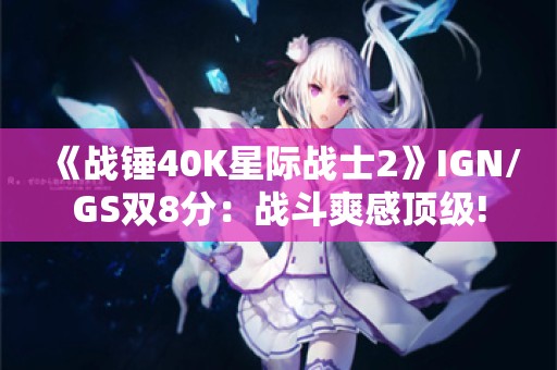  《战锤40K星际战士2》IGN/GS双8分：战斗爽感顶级!