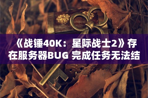  《战锤40K：星际战士2》存在服务器BUG 完成任务无法结算退出